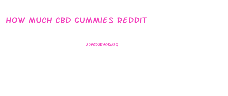 How Much Cbd Gummies Reddit