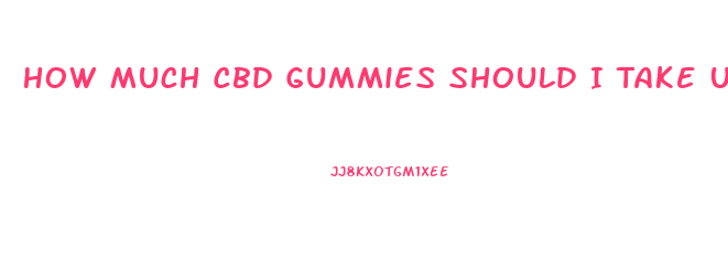 How Much Cbd Gummies Should I Take Uk