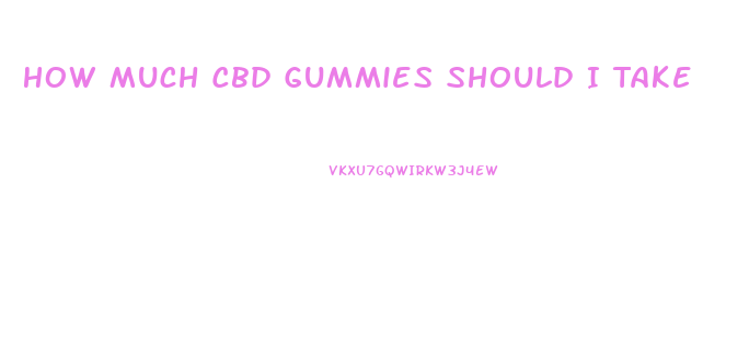 How Much Cbd Gummies Should I Take
