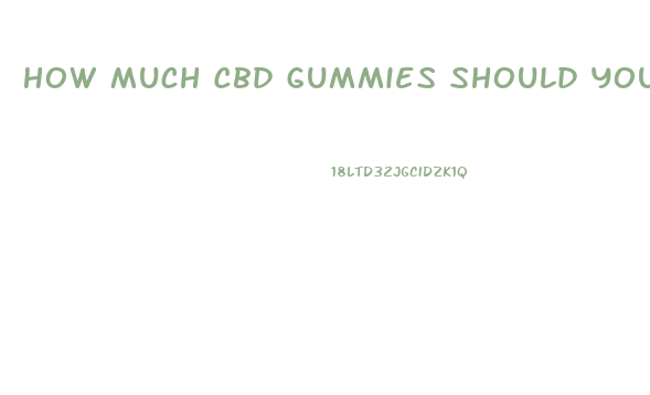 How Much Cbd Gummies Should You Take A Day