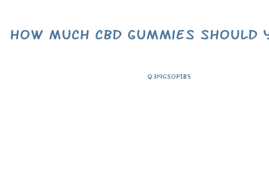 How Much Cbd Gummies Should You Take A Day