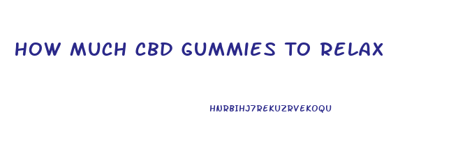 How Much Cbd Gummies To Relax