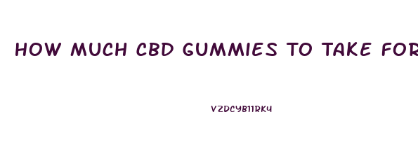 How Much Cbd Gummies To Take For Anxiety