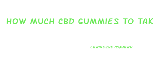 How Much Cbd Gummies To Take