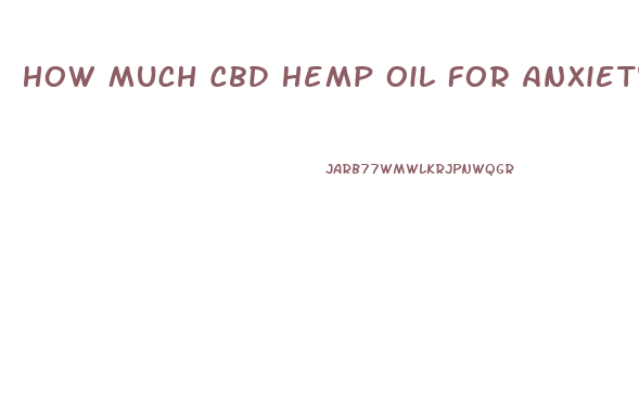 How Much Cbd Hemp Oil For Anxiety