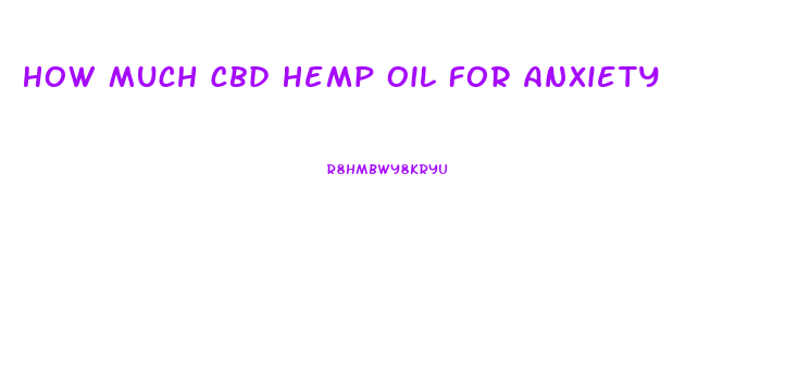 How Much Cbd Hemp Oil For Anxiety