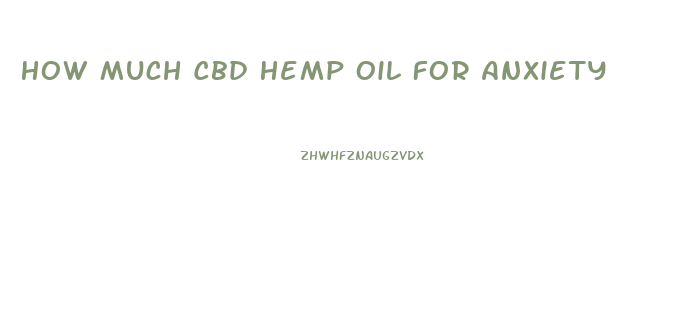 How Much Cbd Hemp Oil For Anxiety