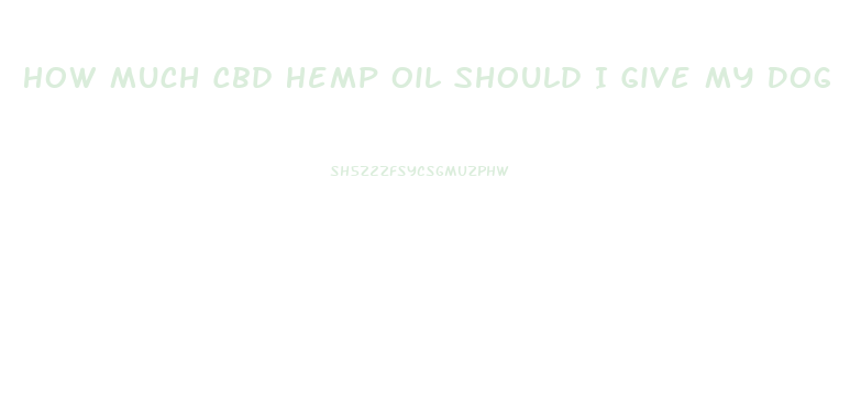 How Much Cbd Hemp Oil Should I Give My Dog