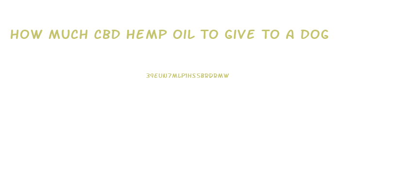 How Much Cbd Hemp Oil To Give To A Dog