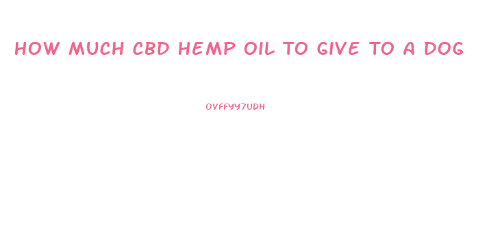 How Much Cbd Hemp Oil To Give To A Dog