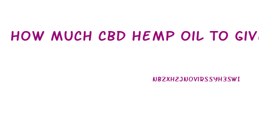 How Much Cbd Hemp Oil To Give To A Dog