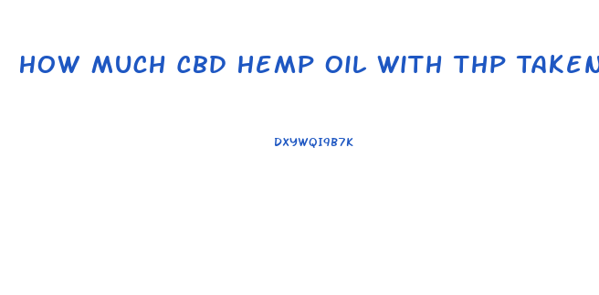 How Much Cbd Hemp Oil With Thp Taken Out Should I Take