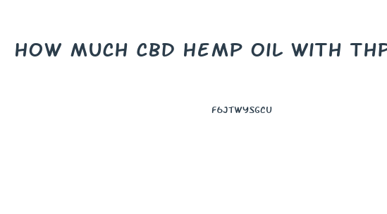 How Much Cbd Hemp Oil With Thp Taken Out Should I Take