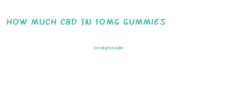 How Much Cbd In 10mg Gummies