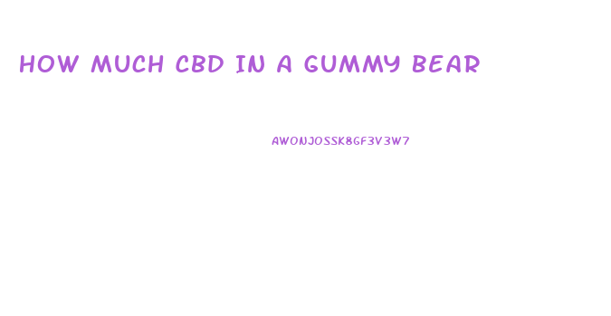 How Much Cbd In A Gummy Bear