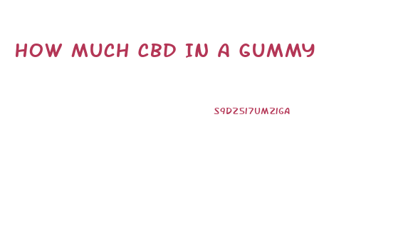 How Much Cbd In A Gummy