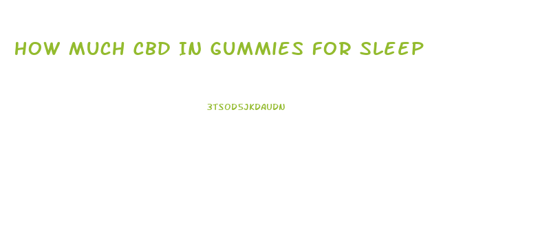 How Much Cbd In Gummies For Sleep