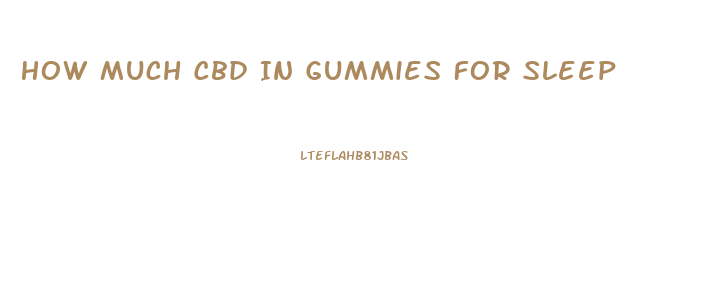 How Much Cbd In Gummies For Sleep