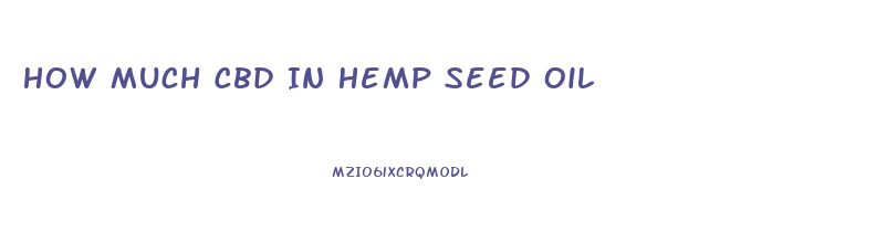 How Much Cbd In Hemp Seed Oil