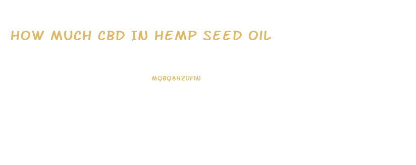 How Much Cbd In Hemp Seed Oil