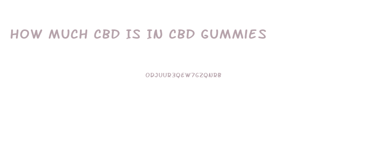 How Much Cbd Is In Cbd Gummies