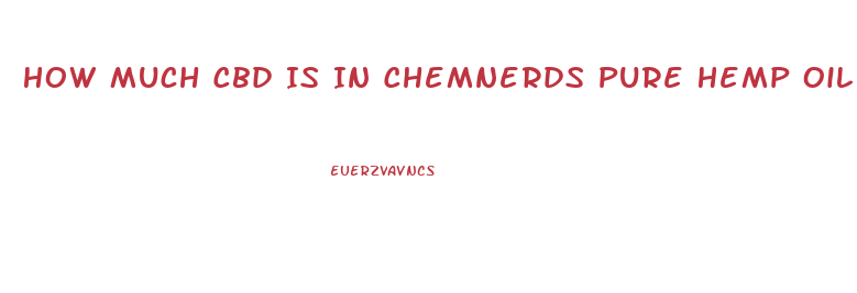 How Much Cbd Is In Chemnerds Pure Hemp Oil