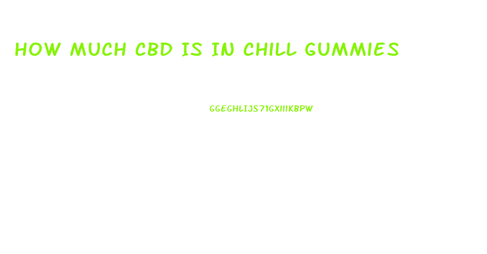 How Much Cbd Is In Chill Gummies