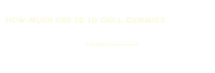 How Much Cbd Is In Chill Gummies