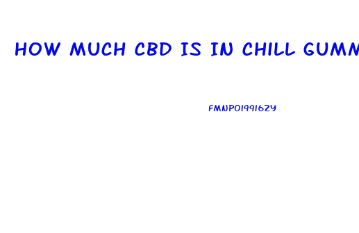 How Much Cbd Is In Chill Gummies