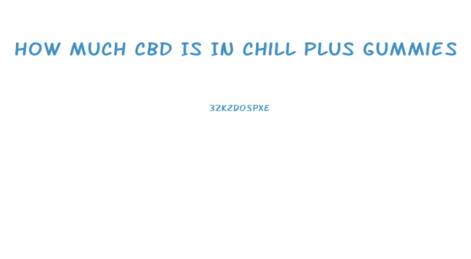 How Much Cbd Is In Chill Plus Gummies