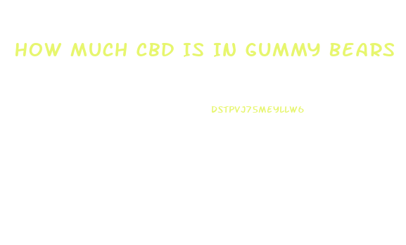 How Much Cbd Is In Gummy Bears