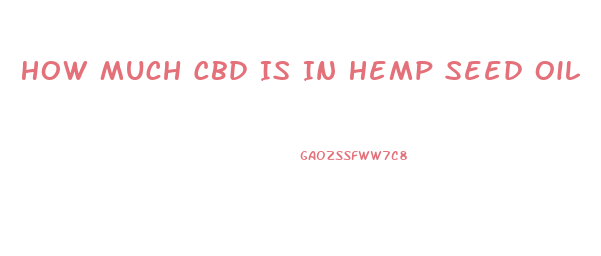 How Much Cbd Is In Hemp Seed Oil