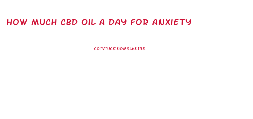 How Much Cbd Oil A Day For Anxiety