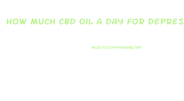 How Much Cbd Oil A Day For Depression And Anxiety