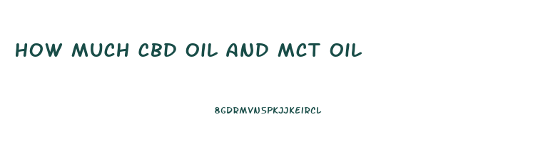 How Much Cbd Oil And Mct Oil