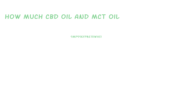 How Much Cbd Oil And Mct Oil