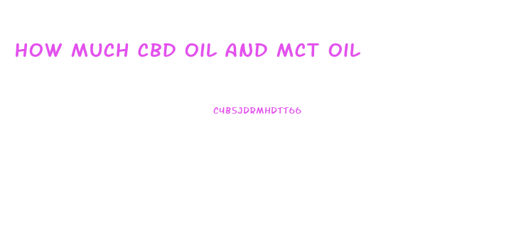 How Much Cbd Oil And Mct Oil