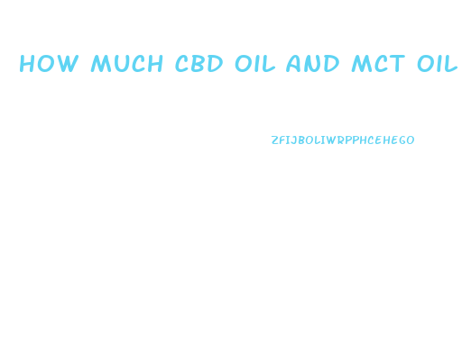 How Much Cbd Oil And Mct Oil