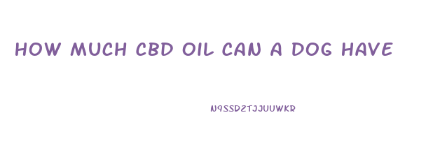 How Much Cbd Oil Can A Dog Have