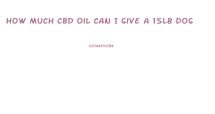 How Much Cbd Oil Can I Give A 15lb Dog