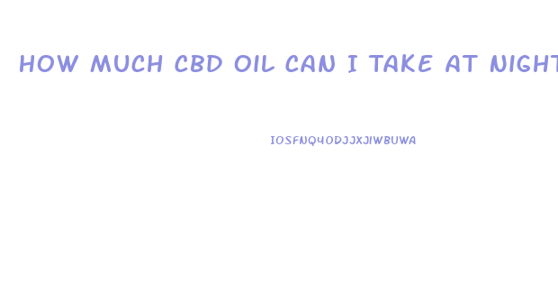 How Much Cbd Oil Can I Take At Night