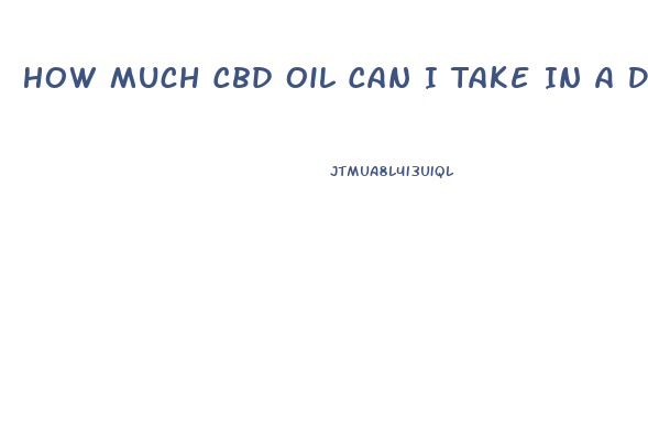 How Much Cbd Oil Can I Take In A Day