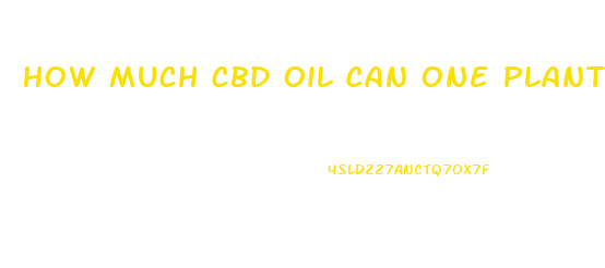 How Much Cbd Oil Can One Plant Produce