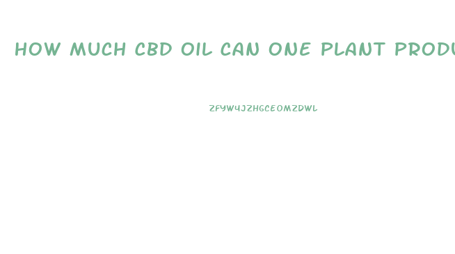 How Much Cbd Oil Can One Plant Produce