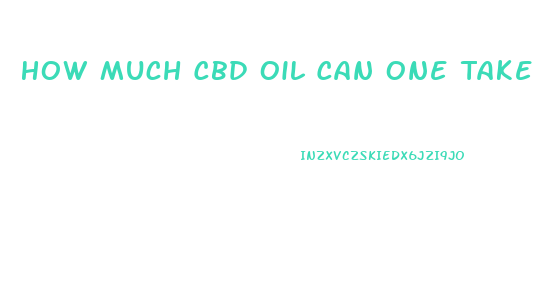 How Much Cbd Oil Can One Take