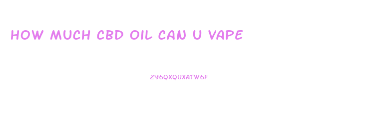 How Much Cbd Oil Can U Vape