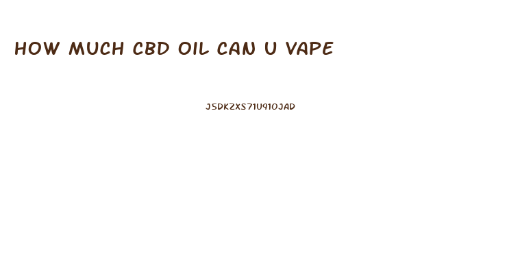 How Much Cbd Oil Can U Vape