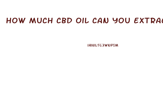 How Much Cbd Oil Can You Extract From One Ounce Of Weed