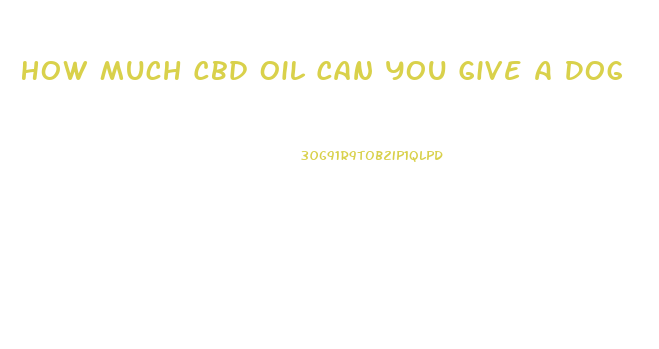 How Much Cbd Oil Can You Give A Dog