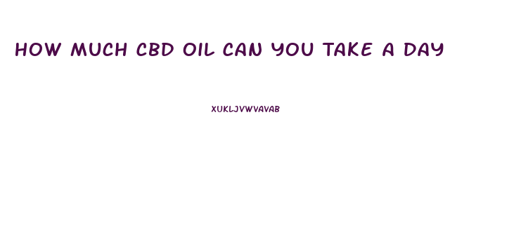 How Much Cbd Oil Can You Take A Day